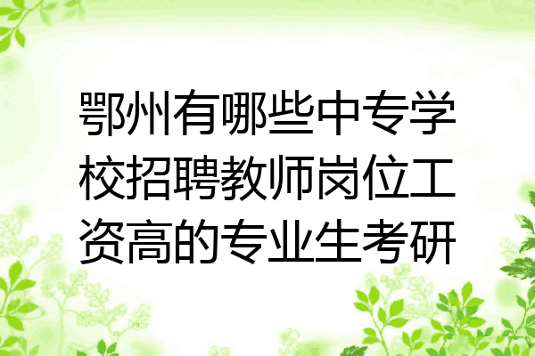 鄂州有哪些中专学校招聘教师岗位工资高的专业生考研