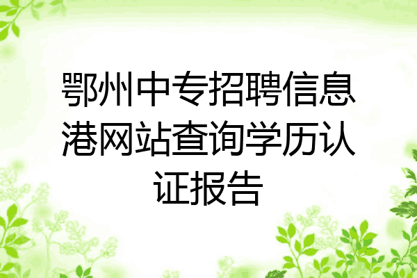 鄂州中专招聘信息港网站查询学历认证报告
