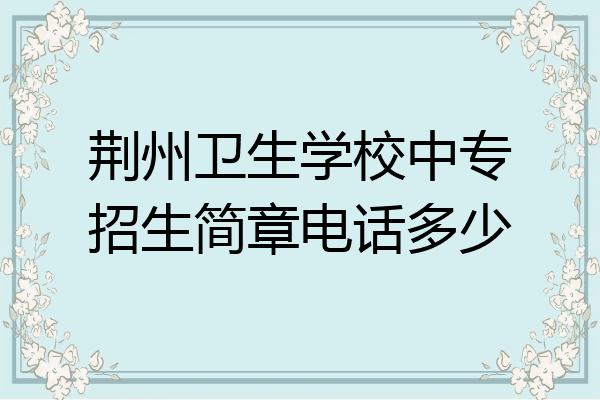 荆州卫生学校中专招生简章电话多少