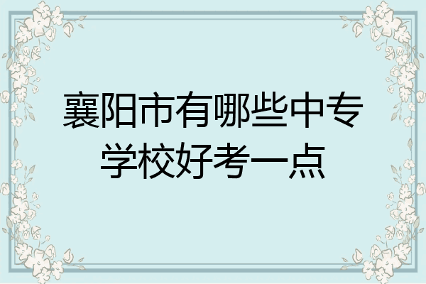 襄阳市有哪些中专学校好考一点