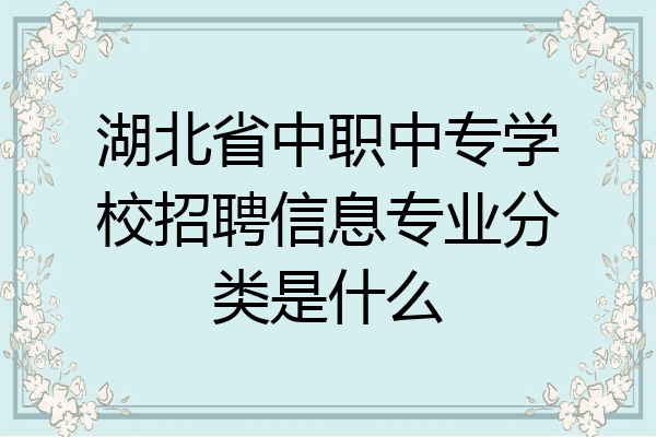 湖北省中职中专学校招聘信息专业分类是什么