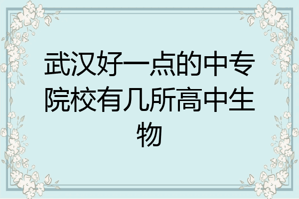 武汉好一点的中专院校有几所高中生物