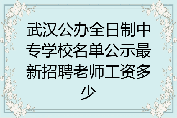 武汉公办全日制中专学校名单公示最新招聘老师工资多少