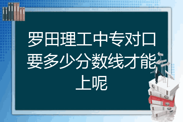 罗田理工中专对口要多少分数线才能上呢