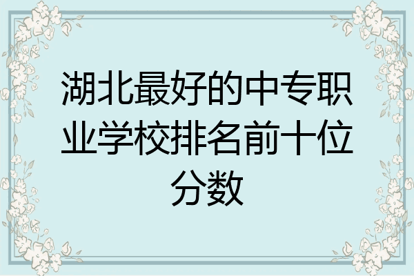 湖北最好的中专职业学校排名前十位分数