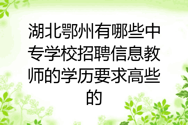湖北鄂州有哪些中专学校招聘信息教师的学历要求高些的