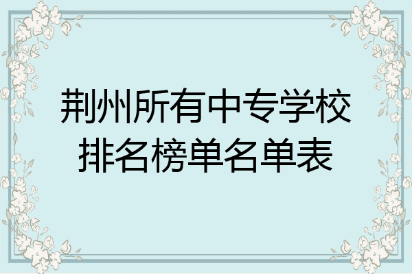 荆州所有中专学校排名榜单名单表