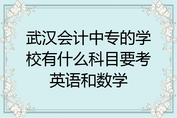武汉会计中专的学校有什么科目要考英语和数学