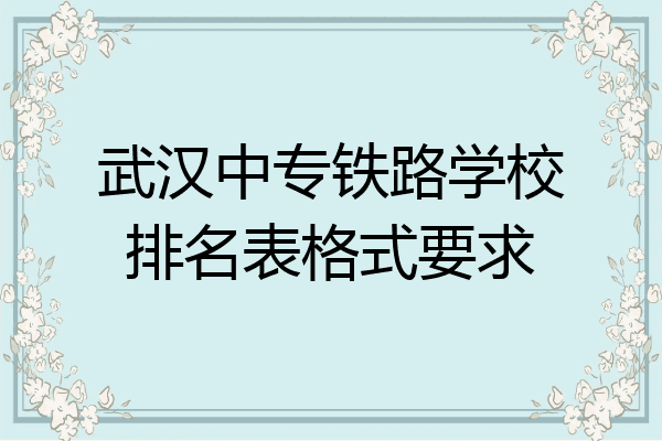武汉中专铁路学校排名表格式要求