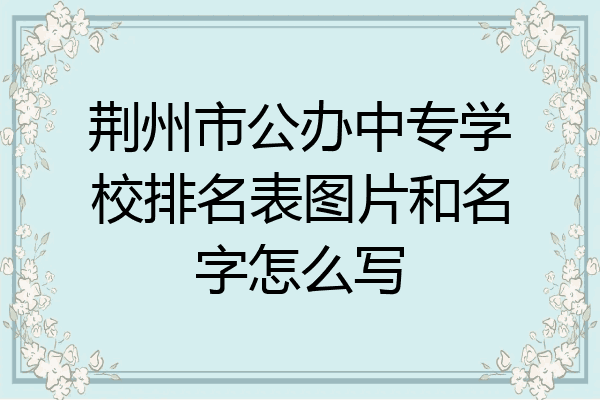 荆州市公办中专学校排名表图片和名字怎么写