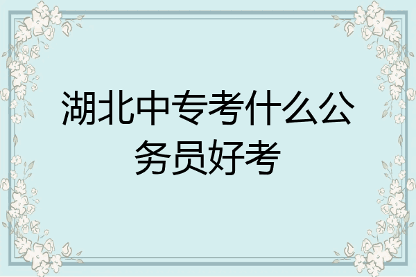 湖北中专考什么公务员好考