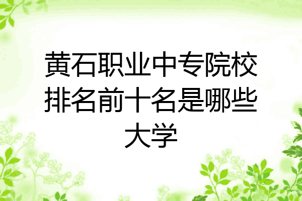 黄石职业中专院校排名前十名是哪些大学