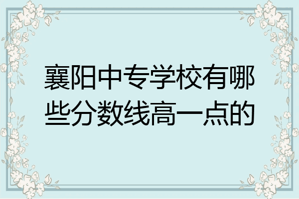 襄阳中专学校有哪些分数线高一点的