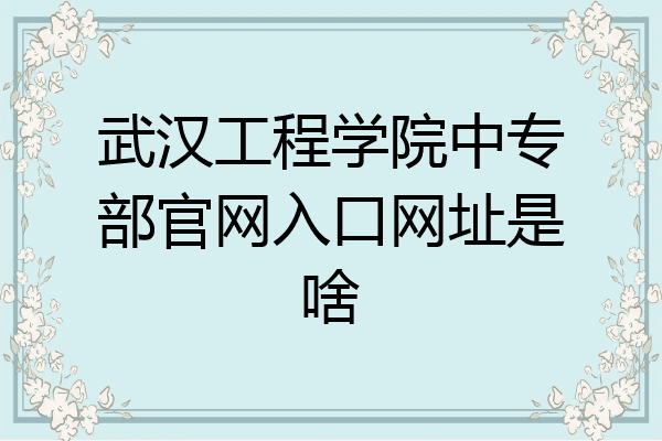 武汉工程学院中专部官网入口网址是啥
