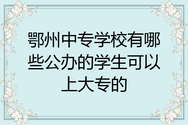 鄂州中专学校有哪些公办的学生可以上大专的