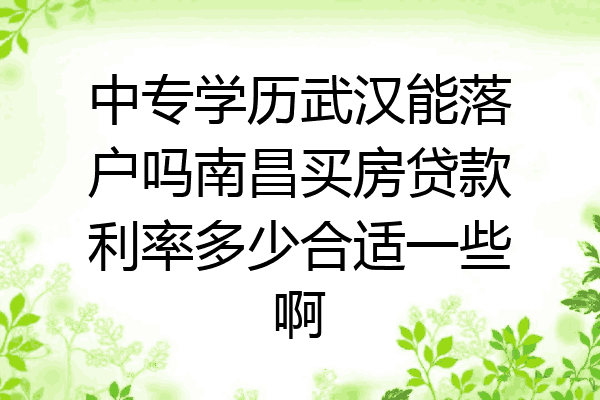 中专学历武汉能落户吗南昌买房贷款利率多少合适一些啊