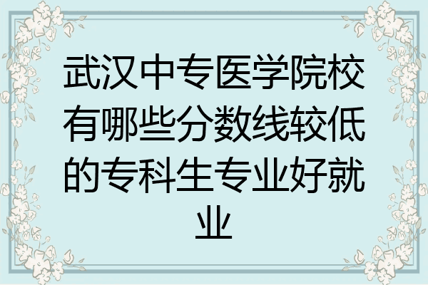 武汉中专医学院校有哪些分数线较低的专科生专业好就业
