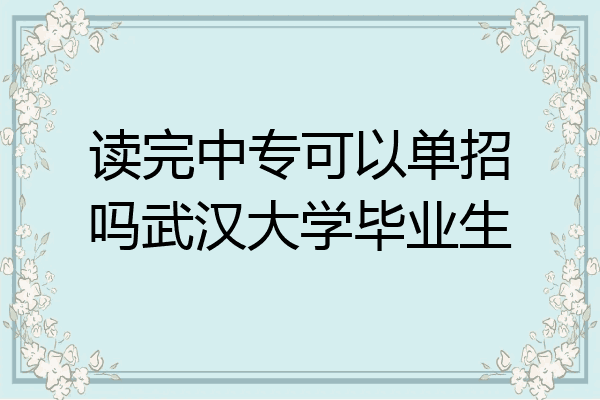 读完中专可以单招吗武汉大学毕业生