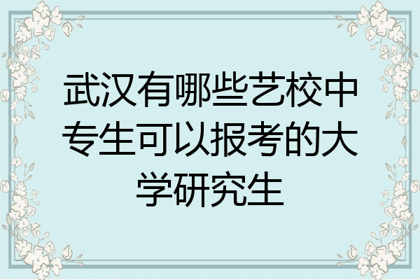 武汉有哪些艺校中专生可以报考的大学研究生