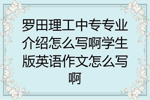 罗田理工中专专业介绍怎么写啊学生版英语作文怎么写啊