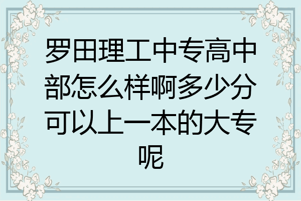 罗田理工中专高中部怎么样啊多少分可以上一本的大专呢