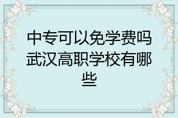中专可以免学费吗武汉高职学校有哪些