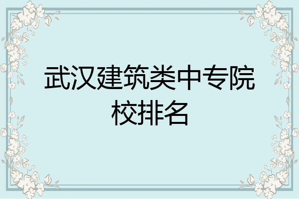 武汉建筑类中专院校排名