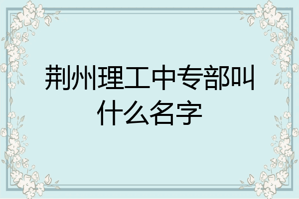 荆州理工中专部叫什么名字