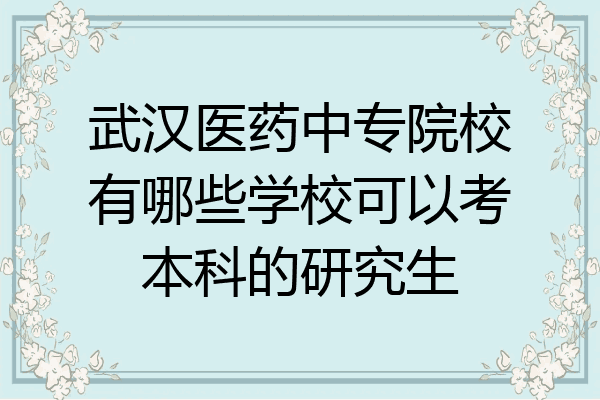 武汉医药中专院校有哪些学校可以考本科的研究生