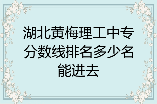 湖北黄梅理工中专分数线排名多少名能进去