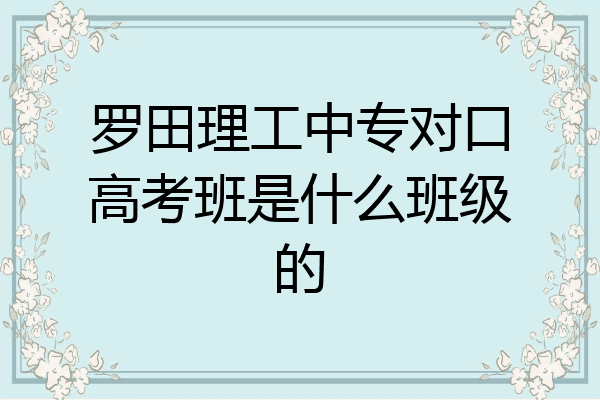 罗田理工中专对口高考班是什么班级的
