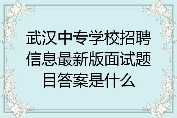 武汉中专学校招聘信息最新版面试题目答案是什么