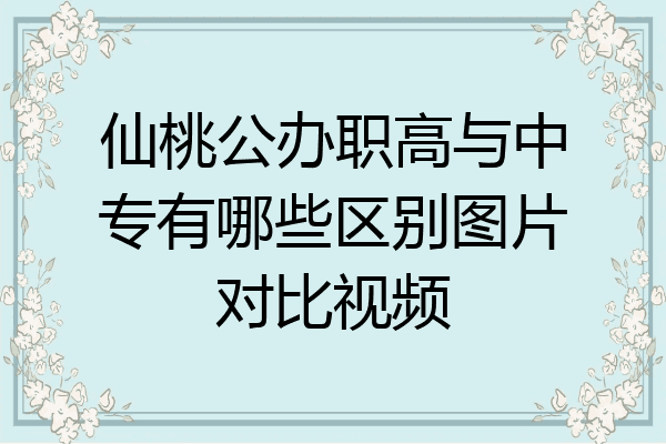 仙桃公办职高与中专有哪些区别图片对比视频