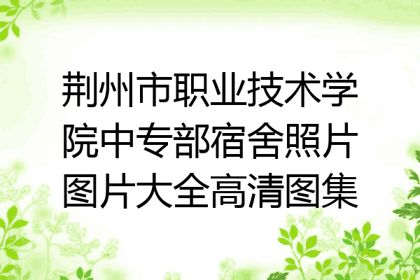 荆州市职业技术学院中专部宿舍照片图片大全高清图集