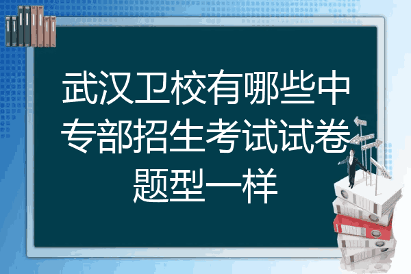 武汉卫校有哪些中专部招生考试试卷题型一样