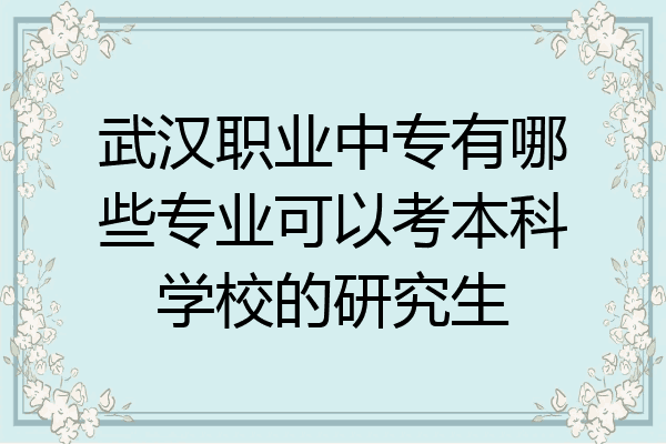 武汉职业中专有哪些专业可以考本科学校的研究生