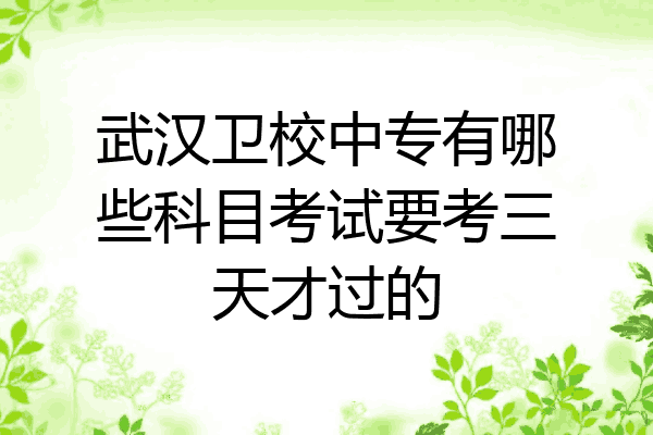 武汉卫校中专有哪些科目考试要考三天才过的