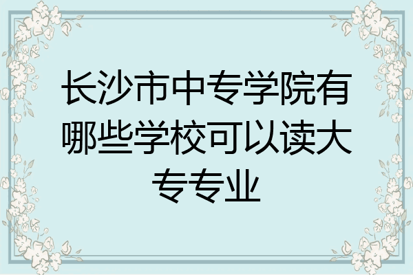 长沙市中专学院有哪些学校可以读大专专业