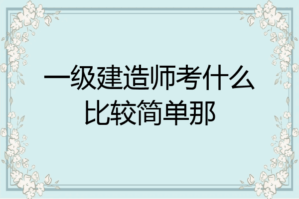 一级建造师考什么比较简单那