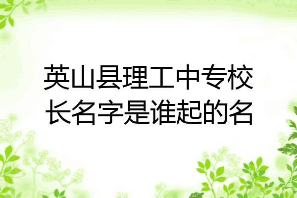 英山县理工中专校长名字是谁起的名