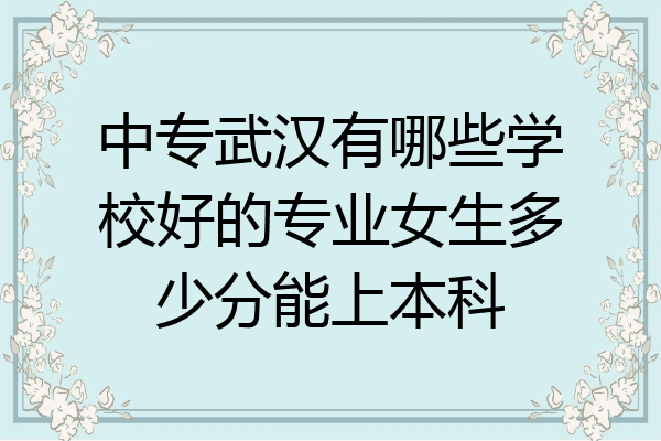中专武汉有哪些学校好的专业女生多少分能上本科