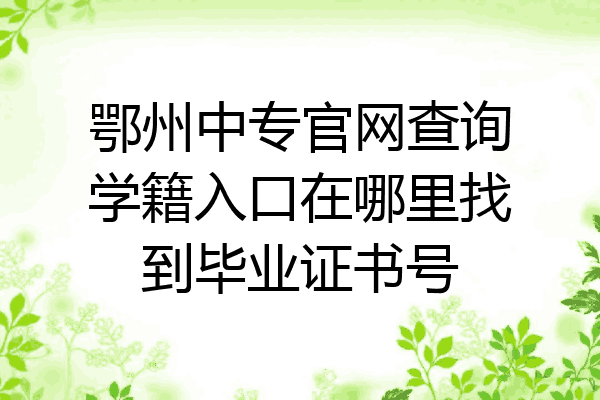 鄂州中专官网查询学籍入口在哪里找到毕业证书号
