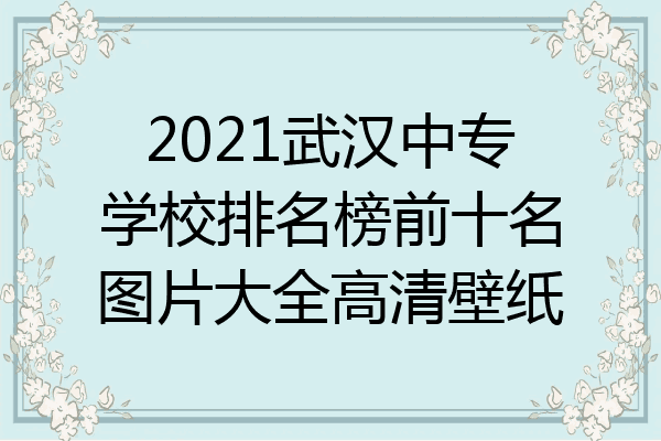 2021武汉中专学校排名榜前十名图片大全高清壁纸