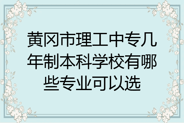 黄冈市理工中专几年制本科学校有哪些专业可以选
