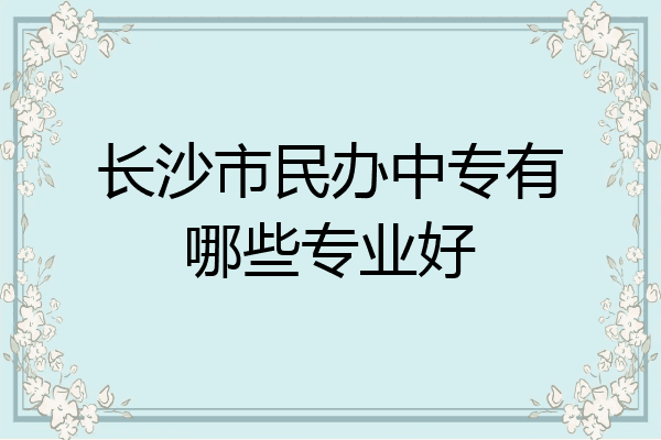 长沙市民办中专有哪些专业好