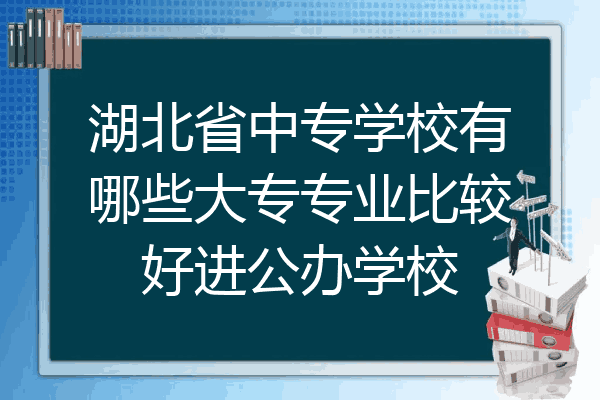 湖北省中专学校有哪些大专专业比较好进公办学校
