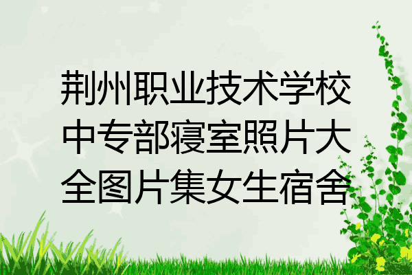 荆州职业技术学校中专部寝室照片大全图片集女生宿舍