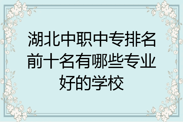 湖北中职中专排名前十名有哪些专业好的学校