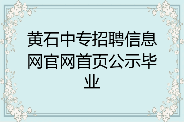 黄石中专招聘信息网官网首页公示毕业