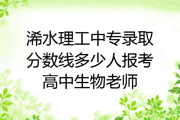 浠水理工中专录取分数线多少人报考高中生物老师